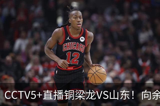 CCTV5+直播铜梁龙VS山东！向余望冲击彭啸，依木兰PK张志雄