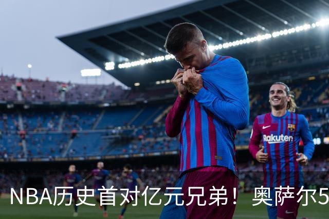 NBA历史首对亿元兄弟！奥萨尔5年1.55亿续约 阿门5年2.08亿续约